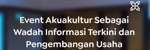 Event Akuakultur Sebagai Wadah Informasi Terkini dan Pengembangan Usaha
