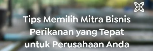 Mencari dan Memilih Mitra Bisnis Perikanan yang Tepat